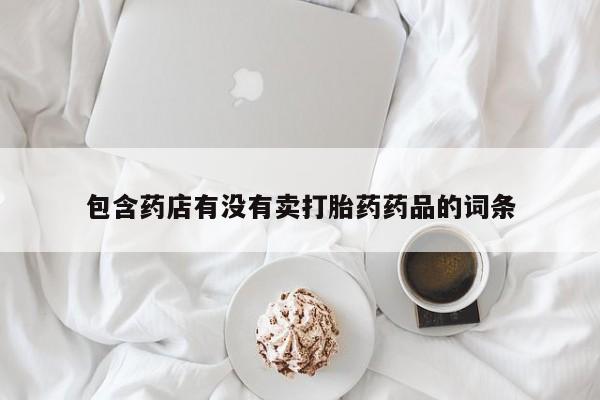 卖正品米索前列醇片微信包含药店有没有卖打胎药药品的词条