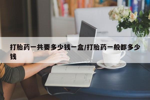 卖正品米索前列醇片微信打胎药一共要多少钱一盒/打胎药一般都多少钱