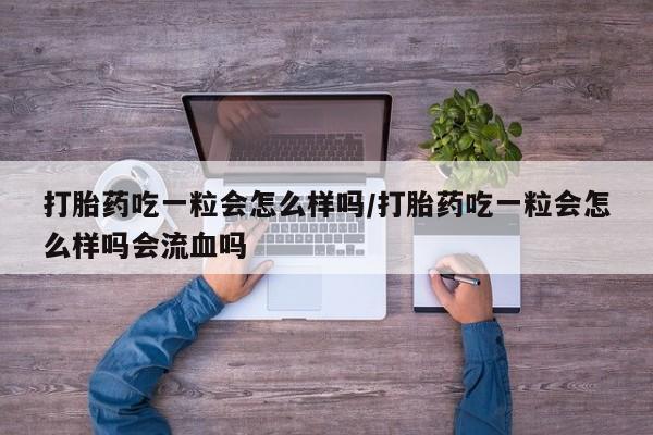 卖正品米索前列醇片微信打胎药吃一粒会怎么样吗/打胎药吃一粒会怎么样吗会流血吗