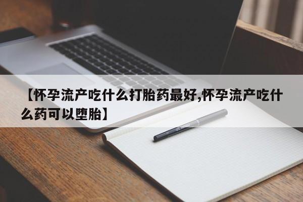 卖正品米索前列醇片微信【怀孕流产吃什么打胎药最好,怀孕流产吃什么药可以堕胎】