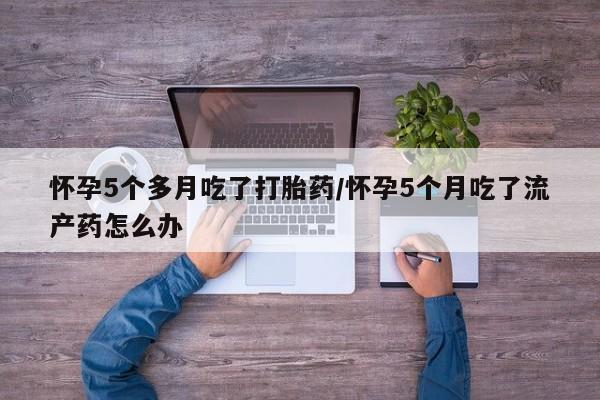 卖正品米索前列醇片微信怀孕5个多月吃了打胎药/怀孕5个月吃了流产药怎么办