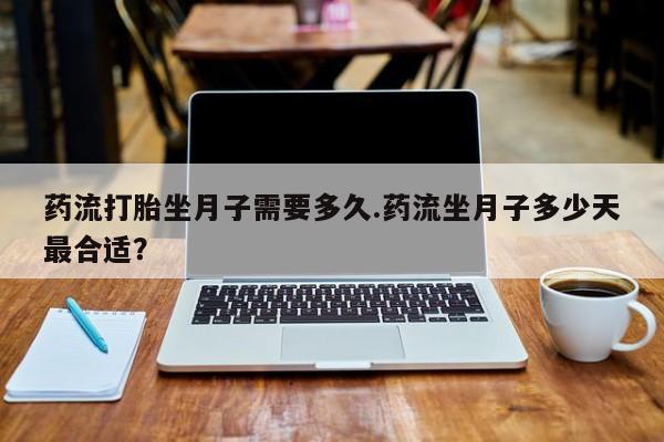 卖正品米索前列醇片微信药流打胎坐月子需要多久.药流坐月子多少天最合适?