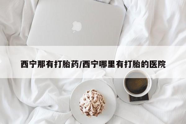 卖正品米索前列醇片微信西宁那有打胎药/西宁哪里有打胎的医院
