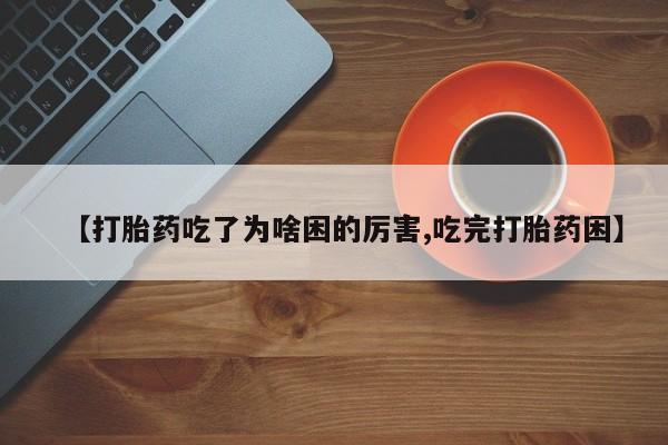 卖正品米索前列醇片微信【打胎药吃了为啥困的厉害,吃完打胎药困】