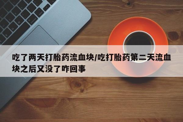 卖正品米索前列醇片微信吃了两天打胎药流血块/吃打胎药第二天流血块之后又没了咋回事