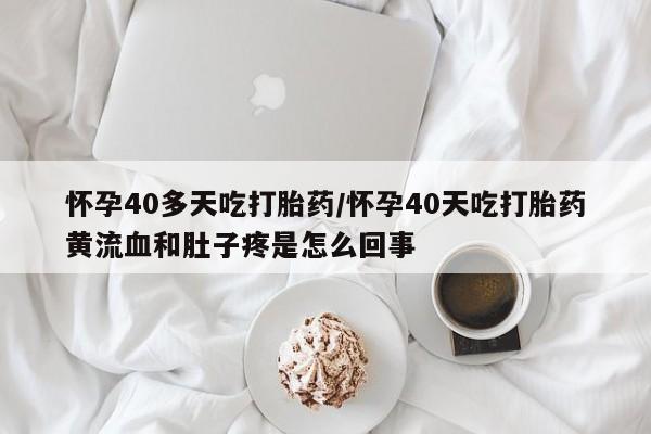 卖正品米索前列醇片微信怀孕40多天吃打胎药/怀孕40天吃打胎药黄流血和肚子疼是怎么回事