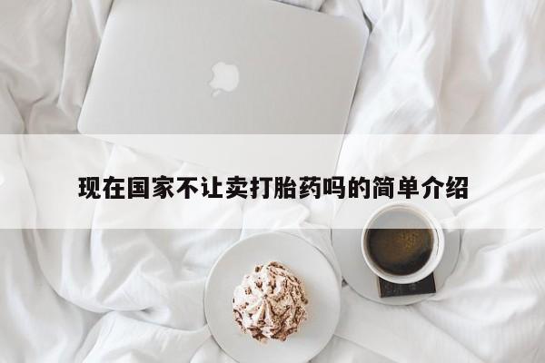 卖正品米索前列醇片微信现在国家不让卖打胎药吗的简单介绍