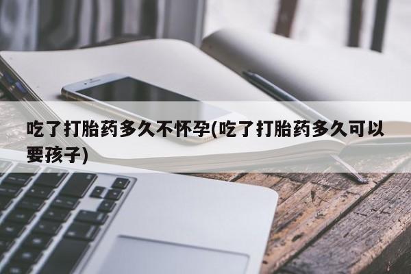 卖正品米索前列醇片微信吃了打胎药多久不怀孕(吃了打胎药多久可以要孩子)