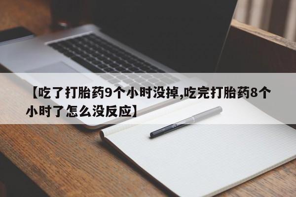 卖正品米索前列醇片微信【吃了打胎药9个小时没掉,吃完打胎药8个小时了怎么没反应】