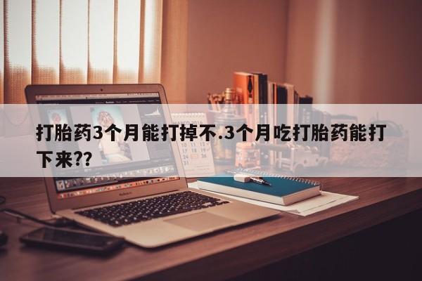 卖正品米索前列醇片微信打胎药3个月能打掉不.3个月吃打胎药能打下来?？