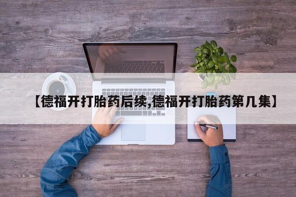 卖正品米索前列醇片微信【德福开打胎药后续,德福开打胎药第几集】