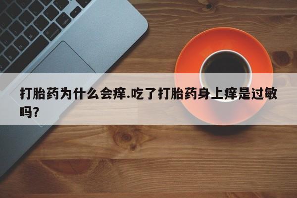 卖正品米索前列醇片微信打胎药为什么会痒.吃了打胎药身上痒是过敏吗？