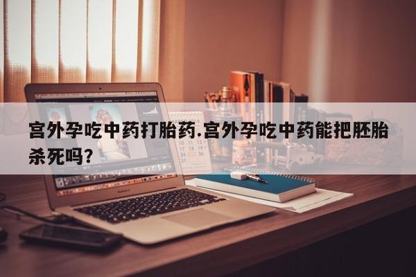 卖正品米索前列醇片微信宫外孕吃中药打胎药.宫外孕吃中药能把胚胎杀死吗？