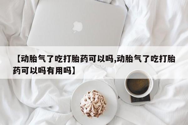 卖正品米索前列醇片微信【动胎气了吃打胎药可以吗,动胎气了吃打胎药可以吗有用吗】