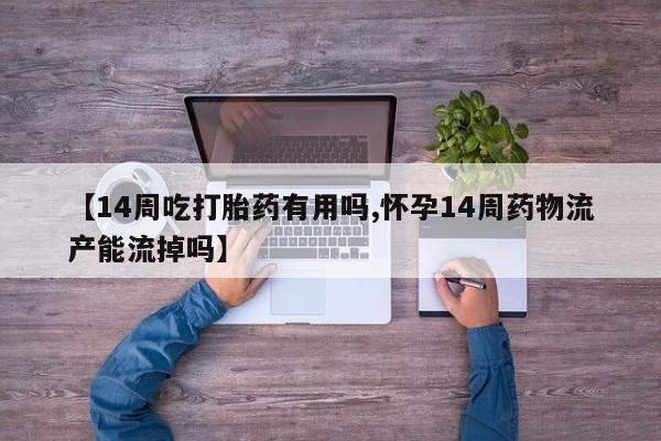 卖正品米索前列醇片微信【14周吃打胎药有用吗,怀孕14周药物流产能流掉吗】