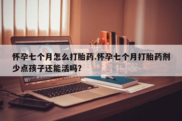 卖正品米索前列醇片微信怀孕七个月怎么打胎药.怀孕七个月打胎药剂少点孩子还能活吗？