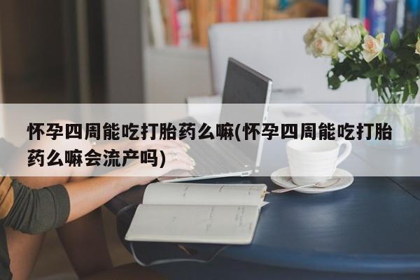 卖正品米索前列醇片微信怀孕四周能吃打胎药么嘛(怀孕四周能吃打胎药么嘛会流产吗)