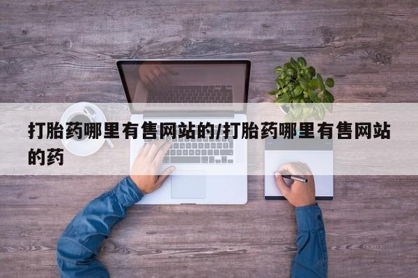 卖正品米索前列醇片微信打胎药哪里有售网站的/打胎药哪里有售网站的药