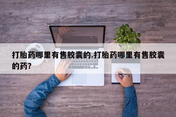 卖正品米索前列醇片微信打胎药哪里有售胶囊的.打胎药哪里有售胶囊的药？