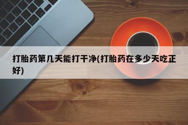 卖正品米索前列醇片微信打胎药第几天能打干净(打胎药在多少天吃正好)