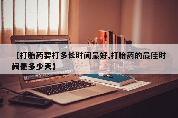 卖正品米索前列醇片微信【打胎药要打多长时间最好,打胎药的最佳时间是多少天】