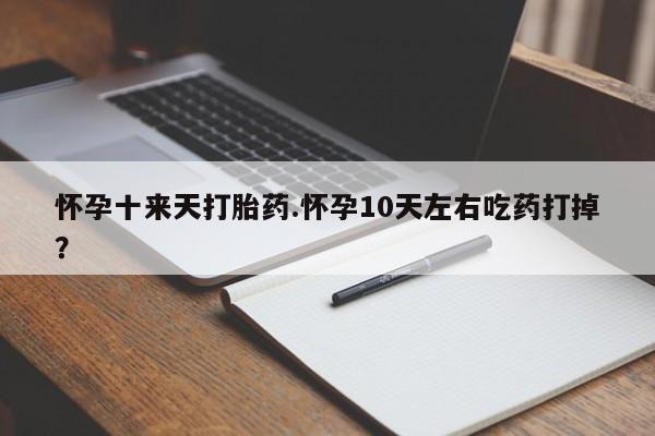 卖正品米索前列醇片微信怀孕十来天打胎药.怀孕10天左右吃药打掉？