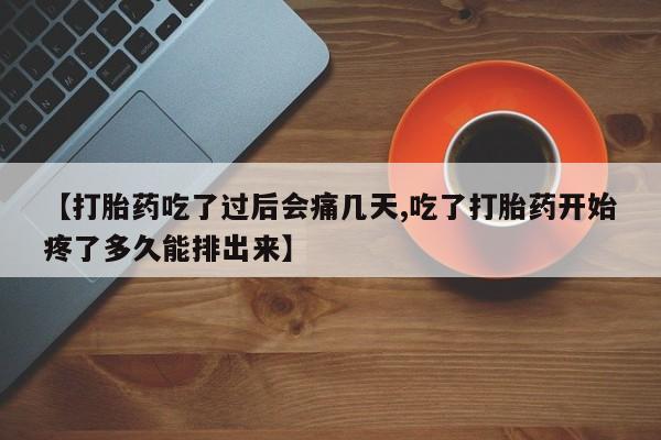 卖正品米索前列醇片微信【打胎药吃了过后会痛几天,吃了打胎药开始疼了多久能排出来】