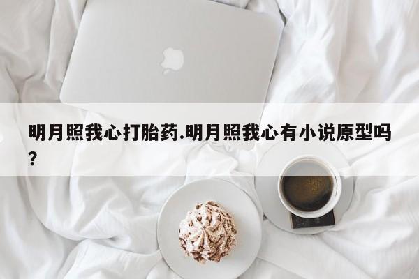 卖正品米索前列醇片微信明月照我心打胎药.明月照我心有小说原型吗？