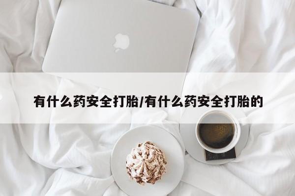 卖正品米索前列醇片微信有什么药安全打胎/有什么药安全打胎的