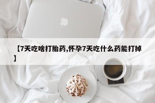 卖正品米索前列醇片微信【7天吃啥打胎药,怀孕7天吃什么药能打掉】