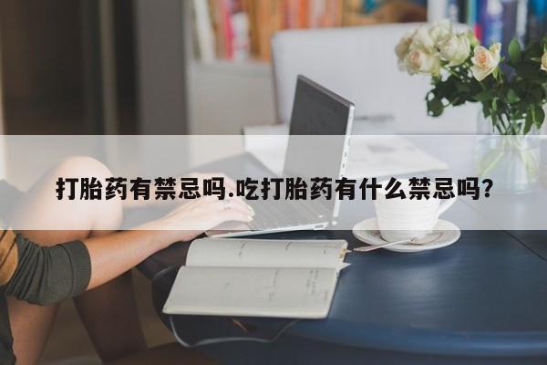 卖正品米索前列醇片微信打胎药有禁忌吗.吃打胎药有什么禁忌吗？