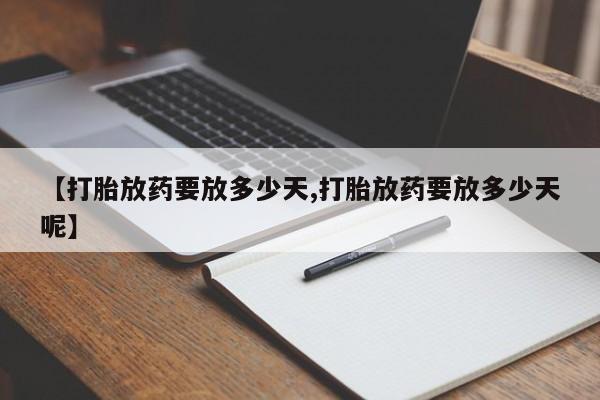 卖正品米索前列醇片微信【打胎放药要放多少天,打胎放药要放多少天呢】