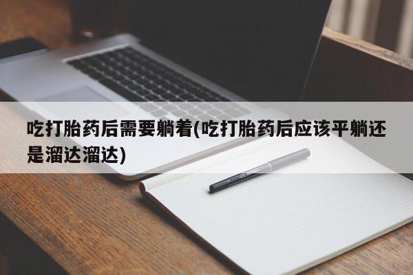 卖正品米索前列醇片微信吃打胎药后需要躺着(吃打胎药后应该平躺还是溜达溜达)