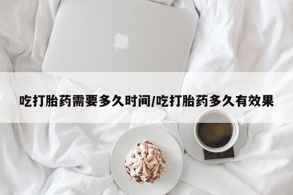 卖正品米索前列醇片微信吃打胎药需要多久时间/吃打胎药多久有效果