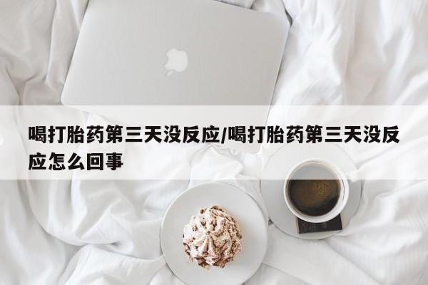 卖正品米索前列醇片微信喝打胎药第三天没反应/喝打胎药第三天没反应怎么回事