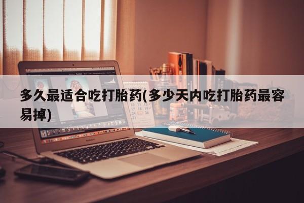 卖正品米索前列醇片微信多久最适合吃打胎药(多少天内吃打胎药最容易掉)