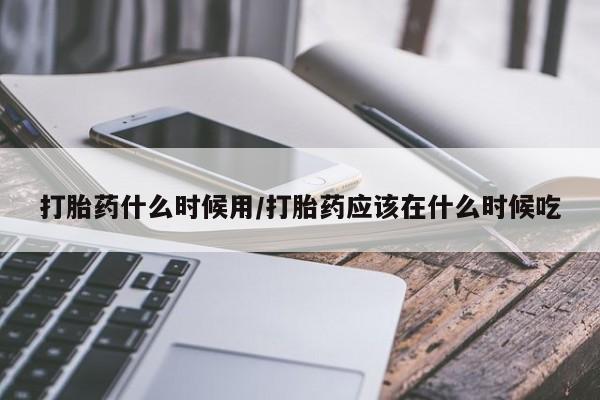 卖正品米索前列醇片微信打胎药什么时候用/打胎药应该在什么时候吃