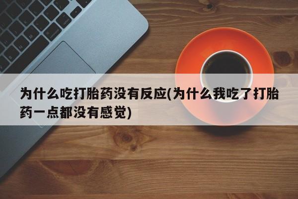 卖正品米索前列醇片微信为什么吃打胎药没有反应(为什么我吃了打胎药一点都没有感觉)