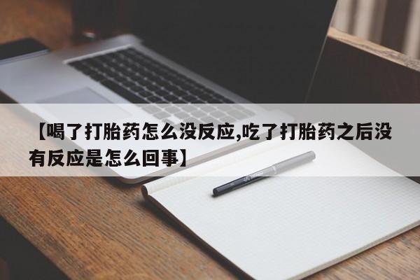 卖正品米索前列醇片微信【喝了打胎药怎么没反应,吃了打胎药之后没有反应是怎么回事】