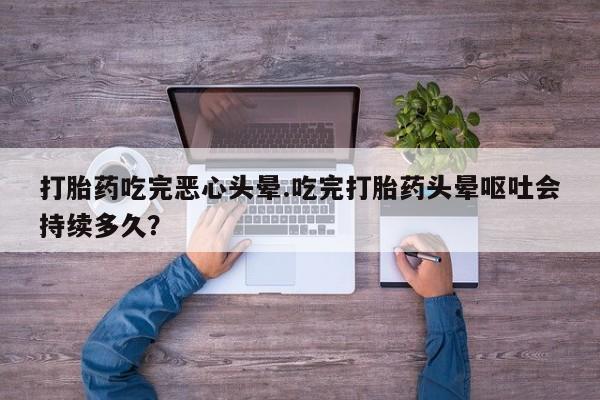 卖正品米索前列醇片微信打胎药吃完恶心头晕.吃完打胎药头晕呕吐会持续多久？