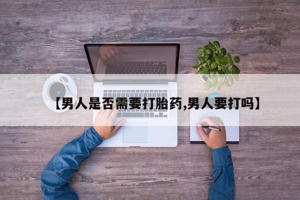 卖正品米索前列醇片微信【男人是否需要打胎药,男人要打吗】