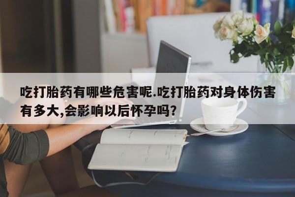 卖正品米索前列醇片微信吃打胎药有哪些危害呢.吃打胎药对身体伤害有多大,会影响以后怀孕吗？