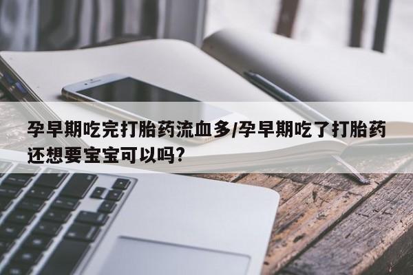 卖正品米索前列醇片微信孕早期吃完打胎药流血多/孕早期吃了打胎药还想要宝宝可以吗?