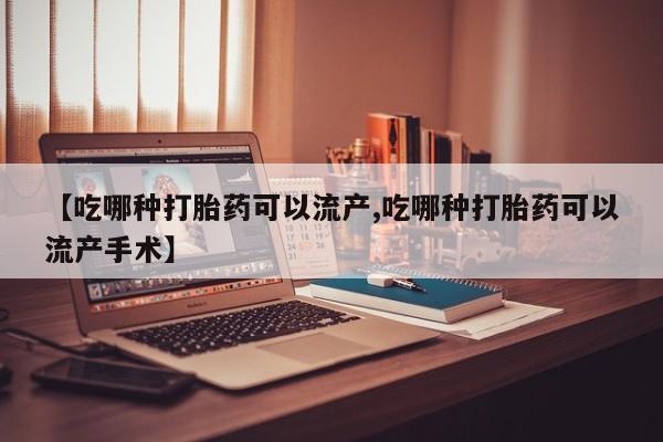 卖正品米索前列醇片微信【吃哪种打胎药可以流产,吃哪种打胎药可以流产手术】